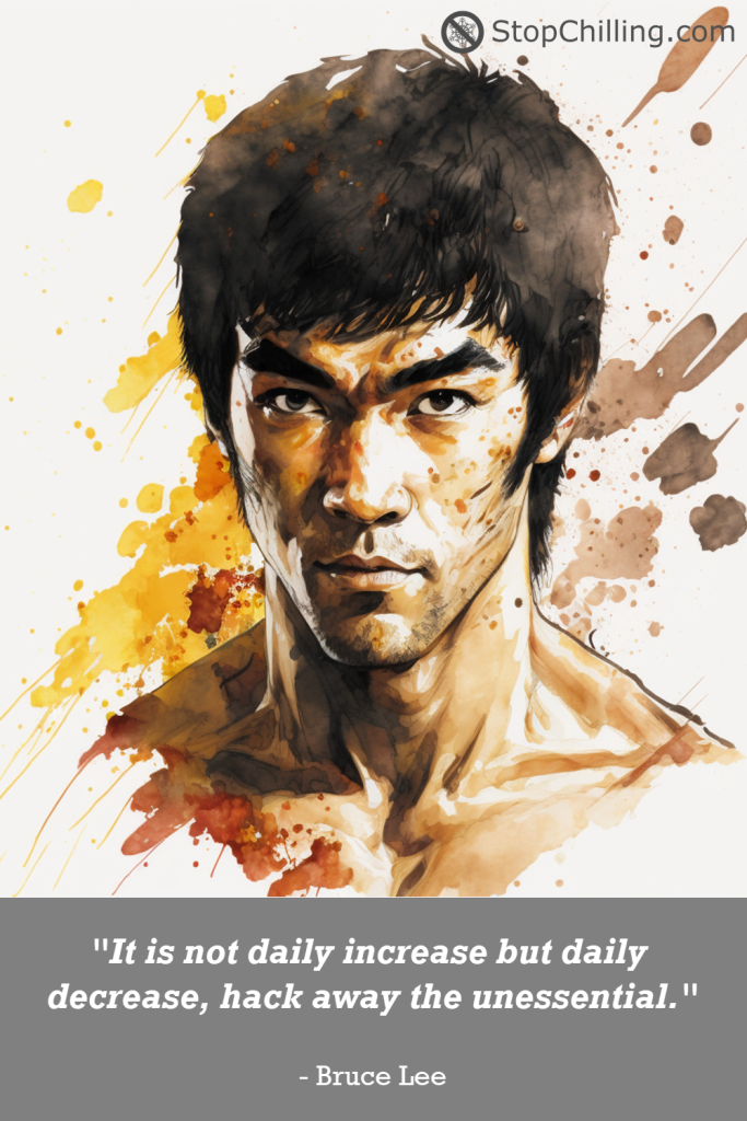 "It is not daily increase but daily decrease, hack away the unessential." - Bruce Lee