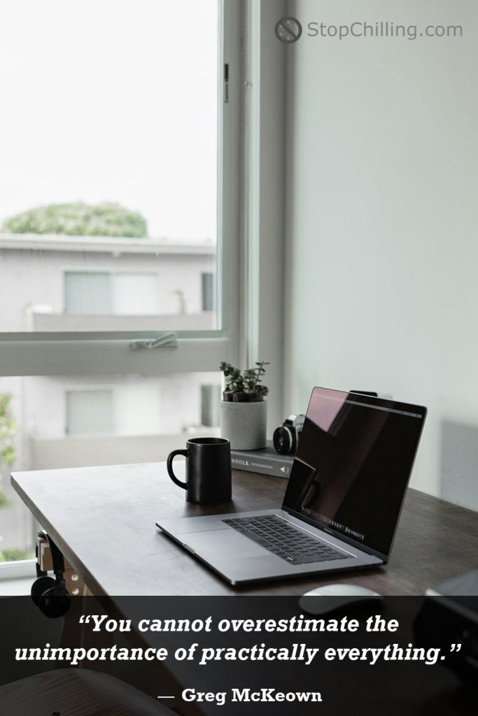 “You cannot overestimate the unimportance of practically everything.” ― Greg McKeown