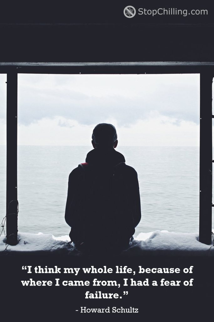 “I think my whole life, because of where I came from, I had a fear of failure.” – Howard Schultz